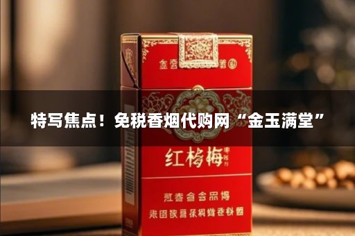 特写焦点！免税香烟代购网“金玉满堂”